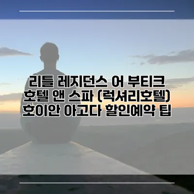 리틀 레지던스 어 부티크 호텔 앤 스파 (럭셔리호텔) 호이안 아고다 할인예약 팁