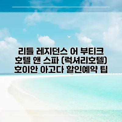 리틀 레지던스 어 부티크 호텔 앤 스파 (럭셔리호텔) 호이안 아고다 할인예약 팁