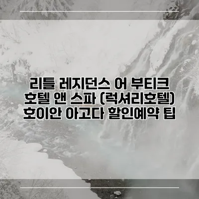 리틀 레지던스 어 부티크 호텔 앤 스파 (럭셔리호텔) 호이안 아고다 할인예약 팁