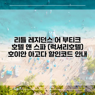 리틀 레지던스 어 부티크 호텔 앤 스파 (럭셔리호텔) 호이안 아고다 할인코드 안내