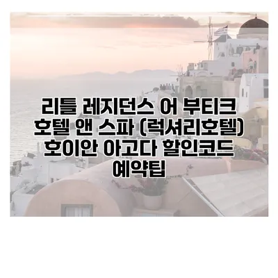 리틀 레지던스 어 부티크 호텔 앤 스파 (럭셔리호텔) 호이안 아고다 할인코드 예약팁