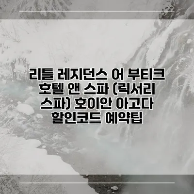 리틀 레지던스 어 부티크 호텔 앤 스파 (릭서리 스파) 호이안 아고다 할인코드 예약팁