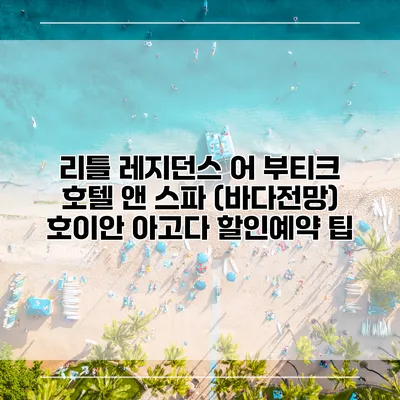 리틀 레지던스 어 부티크 호텔 앤 스파 (바다전망) 호이안 아고다 할인예약 팁