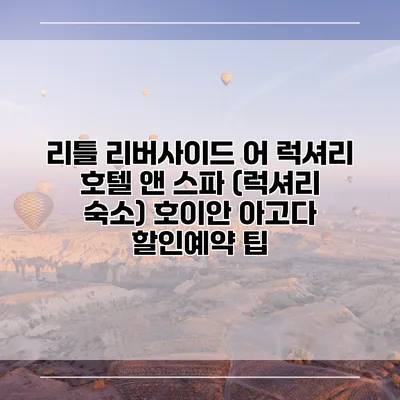 리틀 리버사이드 어 럭셔리 호텔 앤 스파 (럭셔리 숙소) 호이안 아고다 할인예약 팁