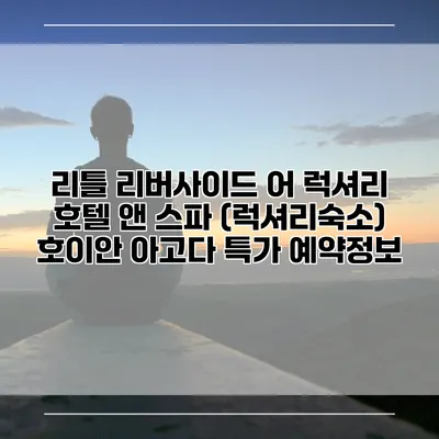 리틀 리버사이드 어 럭셔리 호텔 앤 스파 (럭셔리숙소) 호이안 아고다 특가 예약정보