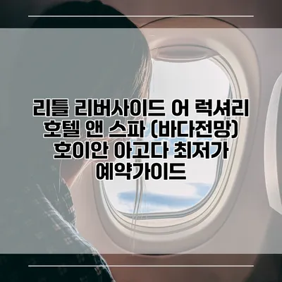 리틀 리버사이드 어 럭셔리 호텔 앤 스파 (바다전망) 호이안 아고다 최저가 예약가이드