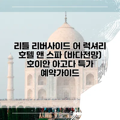 리틀 리버사이드 어 럭셔리 호텔 앤 스파 (바다전망) 호이안 아고다 특가 예약가이드