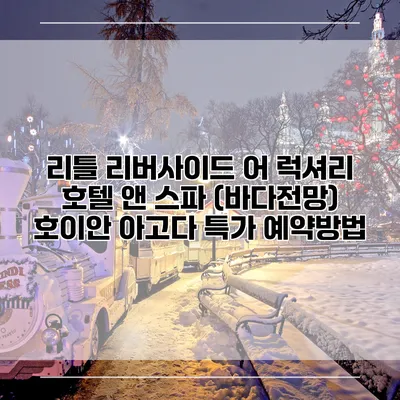 리틀 리버사이드 어 럭셔리 호텔 앤 스파 (바다전망) 호이안 아고다 특가 예약방법