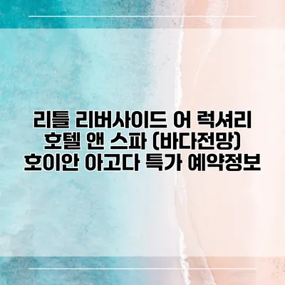 리틀 리버사이드 어 럭셔리 호텔 앤 스파 (바다전망) 호이안 아고다 특가 예약정보