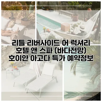리틀 리버사이드 어 럭셔리 호텔 앤 스파 (바다전망) 호이안 아고다 특가 예약정보