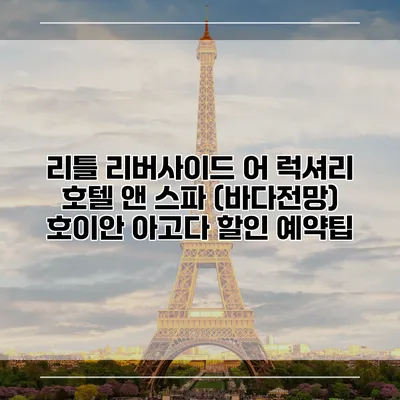 리틀 리버사이드 어 럭셔리 호텔 앤 스파 (바다전망) 호이안 아고다 할인 예약팁