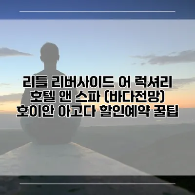 리틀 리버사이드 어 럭셔리 호텔 앤 스파 (바다전망) 호이안 아고다 할인예약 꿀팁