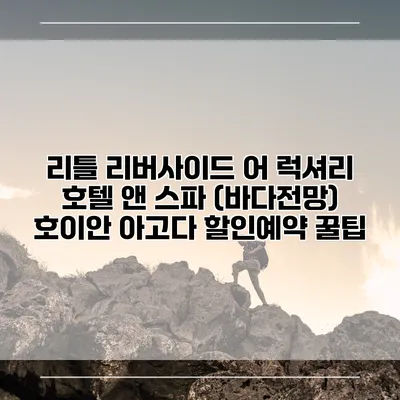 리틀 리버사이드 어 럭셔리 호텔 앤 스파 (바다전망) 호이안 아고다 할인예약 꿀팁