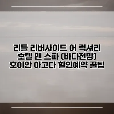 리틀 리버사이드 어 럭셔리 호텔 앤 스파 (바다전망) 호이안 아고다 할인예약 꿀팁