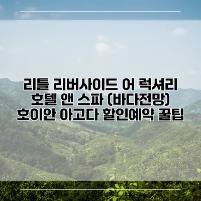 리틀 리버사이드 어 럭셔리 호텔 앤 스파 (바다전망) 호이안 아고다 할인예약 꿀팁