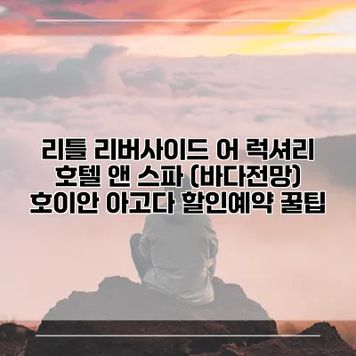 리틀 리버사이드 어 럭셔리 호텔 앤 스파 (바다전망) 호이안 아고다 할인예약 꿀팁