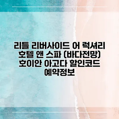 리틀 리버사이드 어 럭셔리 호텔 앤 스파 (바다전망) 호이안 아고다 할인코드 예약정보