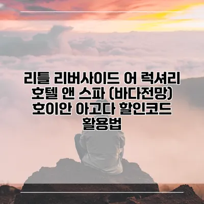 리틀 리버사이드 어 럭셔리 호텔 앤 스파 (바다전망) 호이안 아고다 할인코드 활용법