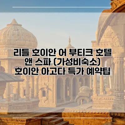 리틀 호이안 어 부티크 호텔 앤 스파 (가성비숙소) 호이안 아고다 특가 예약팁