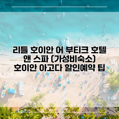 리틀 호이안 어 부티크 호텔 앤 스파 (가성비숙소) 호이안 아고다 할인예약 팁