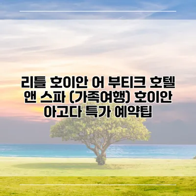 리틀 호이안 어 부티크 호텔 앤 스파 (가족여행) 호이안 아고다 특가 예약팁
