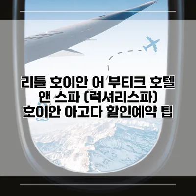 리틀 호이안 어 부티크 호텔 앤 스파 (럭셔리스파) 호이안 아고다 할인예약 팁