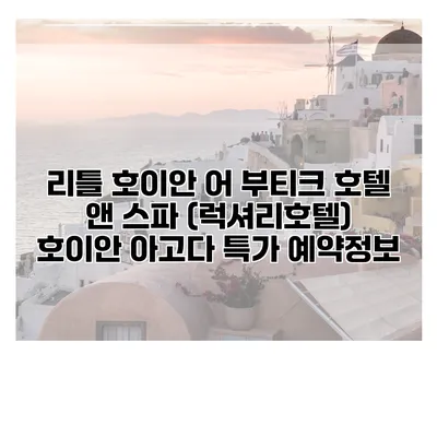 리틀 호이안 어 부티크 호텔 앤 스파 (럭셔리호텔) 호이안 아고다 특가 예약정보