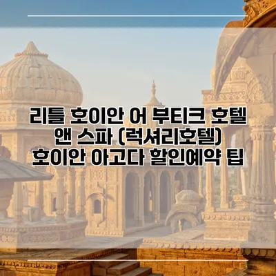 리틀 호이안 어 부티크 호텔 앤 스파 (럭셔리호텔) 호이안 아고다 할인예약 팁