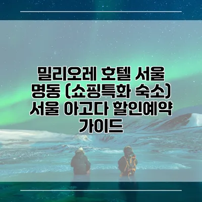 밀리오레 호텔 서울 명동 (쇼핑특화 숙소) 서울 아고다 할인예약 가이드