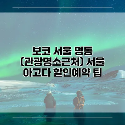 보코 서울 명동 (관광명소근처) 서울 아고다 할인예약 팁