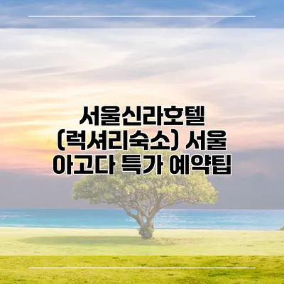 서울신라호텔 (럭셔리숙소) 서울 아고다 특가 예약팁