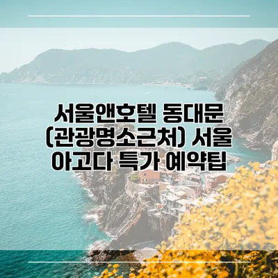 서울앤호텔 동대문 (관광명소근처) 서울 아고다 특가 예약팁