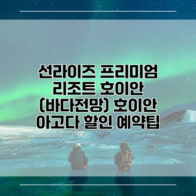선라이즈 프리미엄 리조트 호이안 (바다전망) 호이안 아고다 할인 예약팁