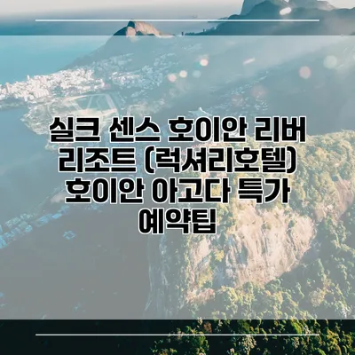 실크 센스 호이안 리버 리조트 (럭셔리호텔) 호이안 아고다 특가 예약팁