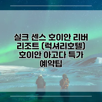 실크 센스 호이안 리버 리조트 (럭셔리호텔) 호이안 아고다 특가 예약팁