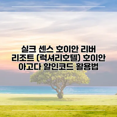 실크 센스 호이안 리버 리조트 (럭셔리호텔) 호이안 아고다 할인코드 활용법