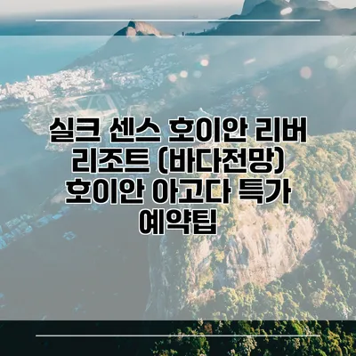 실크 센스 호이안 리버 리조트 (바다전망) 호이안 아고다 특가 예약팁