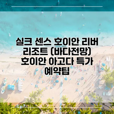 실크 센스 호이안 리버 리조트 (바다전망) 호이안 아고다 특가 예약팁