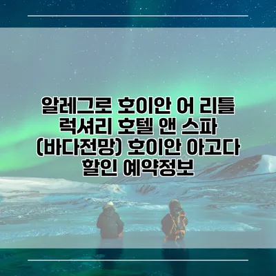 알레그로 호이안 어 리틀 럭셔리 호텔 앤 스파 (바다전망) 호이안 아고다 할인 예약정보
