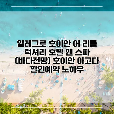 알레그로 호이안 어 리틀 럭셔리 호텔 앤 스파 (바다전망) 호이안 아고다 할인예약 노하우