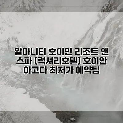 알마니티 호이안 리조트 앤 스파 (럭셔리호텔) 호이안 아고다 최저가 예약팁