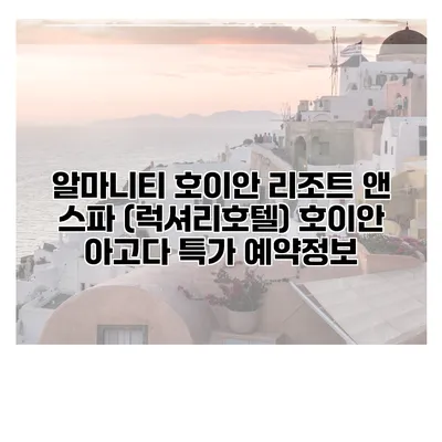 알마니티 호이안 리조트 앤 스파 (럭셔리호텔) 호이안 아고다 특가 예약정보