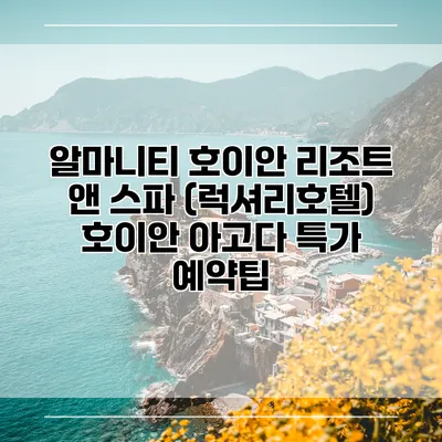 알마니티 호이안 리조트 앤 스파 (럭셔리호텔) 호이안 아고다 특가 예약팁