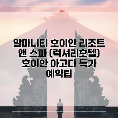 알마니티 호이안 리조트 앤 스파 (럭셔리호텔) 호이안 아고다 특가 예약팁
