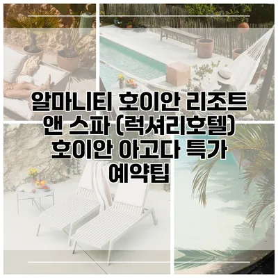알마니티 호이안 리조트 앤 스파 (럭셔리호텔) 호이안 아고다 특가 예약팁