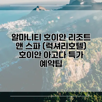 알마니티 호이안 리조트 앤 스파 (럭셔리호텔) 호이안 아고다 특가 예약팁