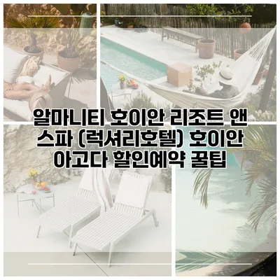 알마니티 호이안 리조트 앤 스파 (럭셔리호텔) 호이안 아고다 할인예약 꿀팁