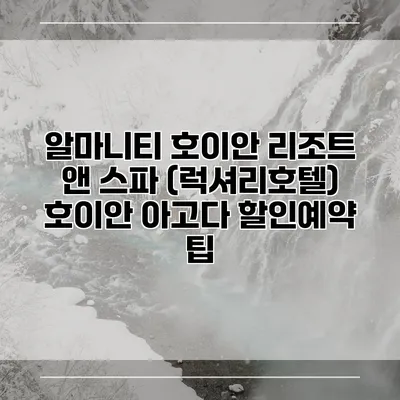 알마니티 호이안 리조트 앤 스파 (럭셔리호텔) 호이안 아고다 할인예약 팁