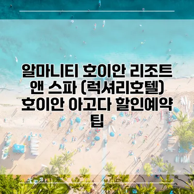 알마니티 호이안 리조트 앤 스파 (럭셔리호텔) 호이안 아고다 할인예약 팁