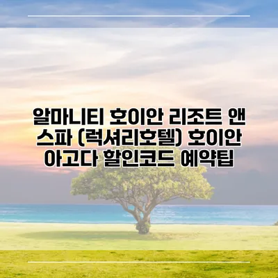 알마니티 호이안 리조트 앤 스파 (럭셔리호텔) 호이안 아고다 할인코드 예약팁